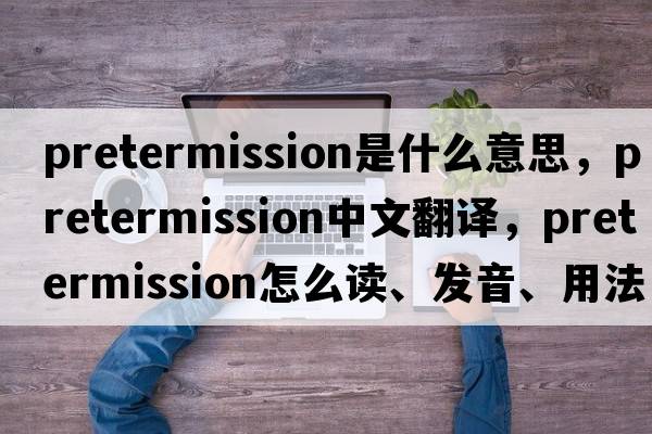 pretermission是什么意思，pretermission中文翻譯，pretermission怎么讀、發(fā)音、用法及例句