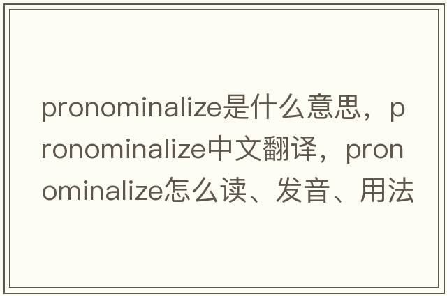pronominalize是什么意思，pronominalize中文翻譯，pronominalize怎么讀、發(fā)音、用法及例句