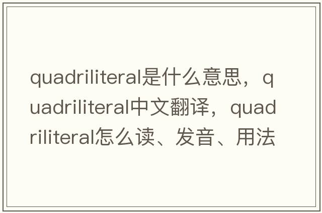 quadriliteral是什么意思，quadriliteral中文翻譯，quadriliteral怎么讀、發(fā)音、用法及例句