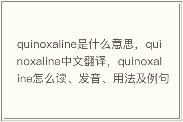 quinoxaline是什么意思，quinoxaline中文翻譯，quinoxaline怎么讀、發(fā)音、用法及例句