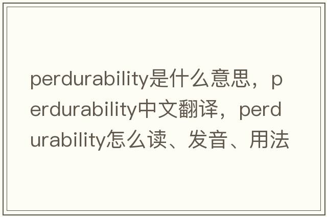 perdurability是什么意思，perdurability中文翻譯，perdurability怎么讀、發(fā)音、用法及例句