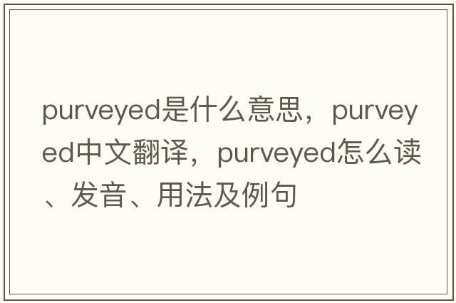 purveyed是什么意思，purveyed中文翻譯，purveyed怎么讀、發(fā)音、用法及例句