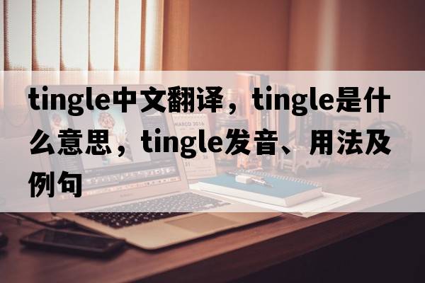 tingle中文翻譯，tingle是什么意思，tingle發(fā)音、用法及例句