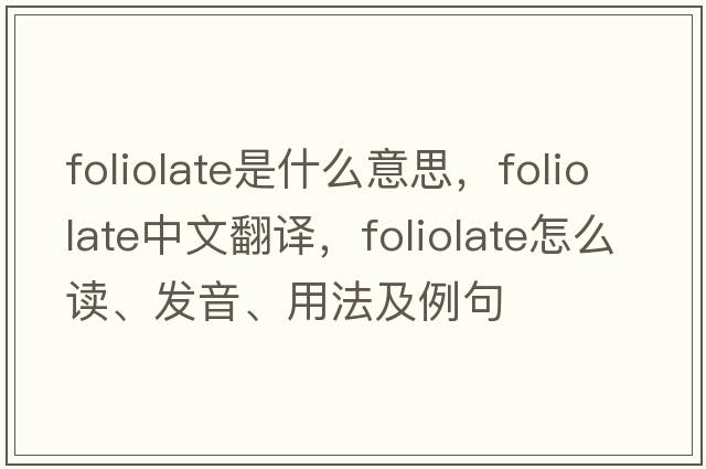 foliolate是什么意思，foliolate中文翻譯，foliolate怎么讀、發(fā)音、用法及例句