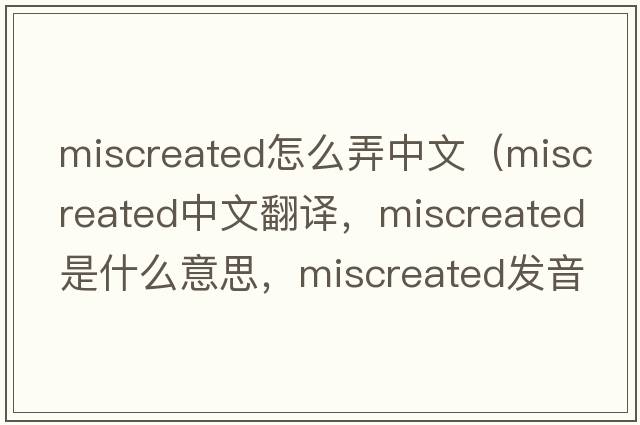 miscreated怎么弄中文（miscreated中文翻譯，miscreated是什么意思，miscreated發(fā)音、用法及例句）