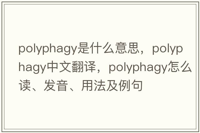 polyphagy是什么意思，polyphagy中文翻譯，polyphagy怎么讀、發(fā)音、用法及例句