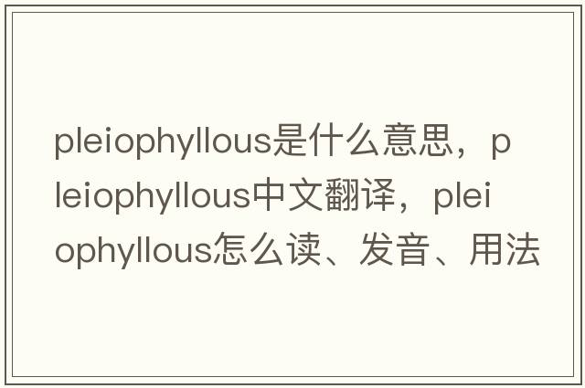 pleiophyllous是什么意思，pleiophyllous中文翻譯，pleiophyllous怎么讀、發(fā)音、用法及例句