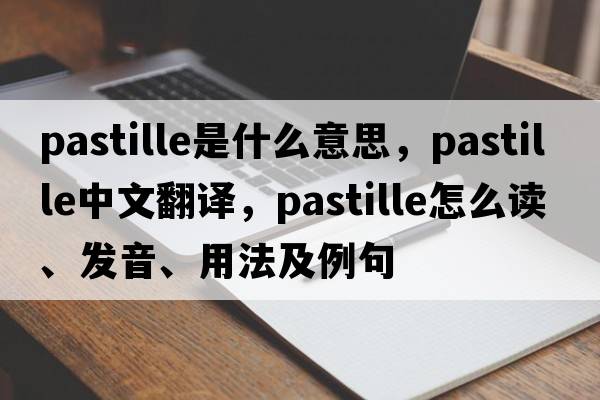 pastille是什么意思，pastille中文翻譯，pastille怎么讀、發(fā)音、用法及例句