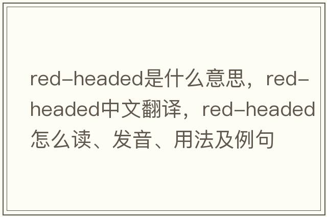 red-headed是什么意思，red-headed中文翻譯，red-headed怎么讀、發(fā)音、用法及例句
