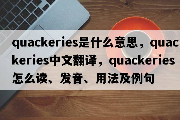 quackeries是什么意思，quackeries中文翻譯，quackeries怎么讀、發(fā)音、用法及例句