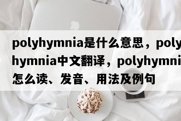 Polyhymnia是什么意思，Polyhymnia中文翻譯，Polyhymnia怎么讀、發(fā)音、用法及例句