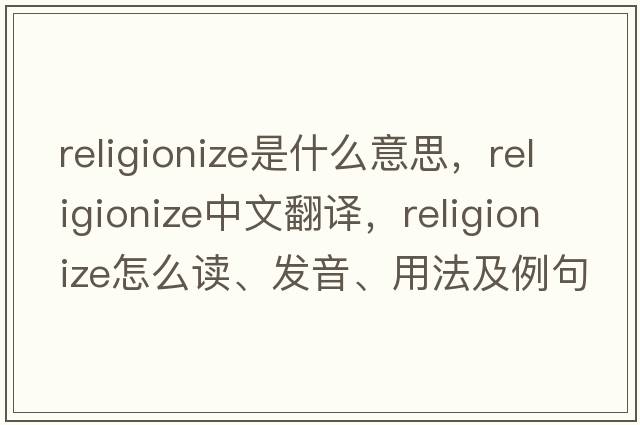 religionize是什么意思，religionize中文翻譯，religionize怎么讀、發(fā)音、用法及例句