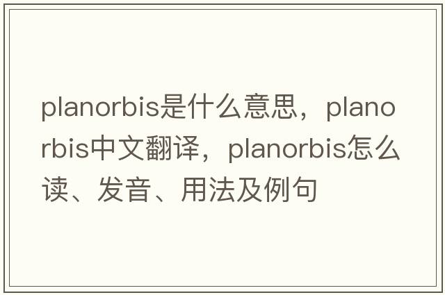 Planorbis是什么意思，Planorbis中文翻譯，Planorbis怎么讀、發(fā)音、用法及例句