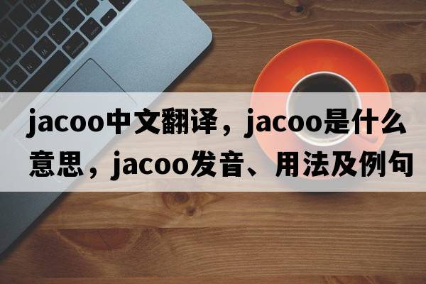 jacoo中文翻譯，jacoo是什么意思，jacoo發(fā)音、用法及例句