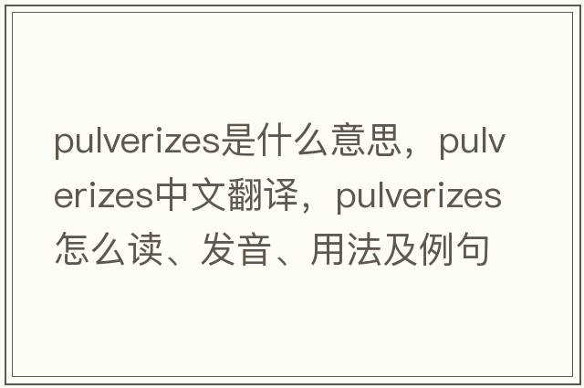 pulverizes是什么意思，pulverizes中文翻譯，pulverizes怎么讀、發(fā)音、用法及例句