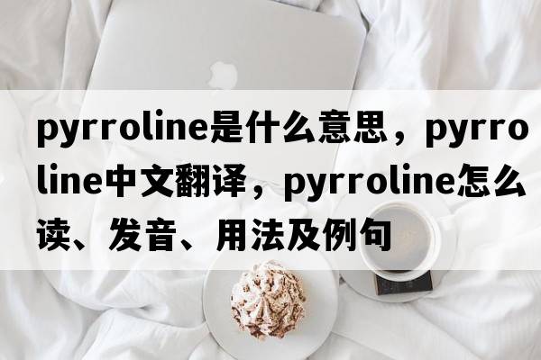 pyrroline是什么意思，pyrroline中文翻譯，pyrroline怎么讀、發(fā)音、用法及例句