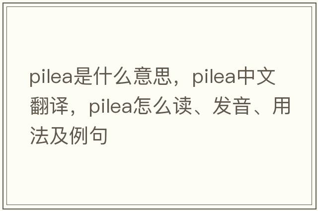 Pilea是什么意思，Pilea中文翻譯，Pilea怎么讀、發(fā)音、用法及例句