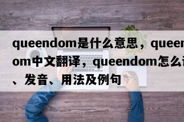 queendom是什么意思，queendom中文翻譯，queendom怎么讀、發(fā)音、用法及例句