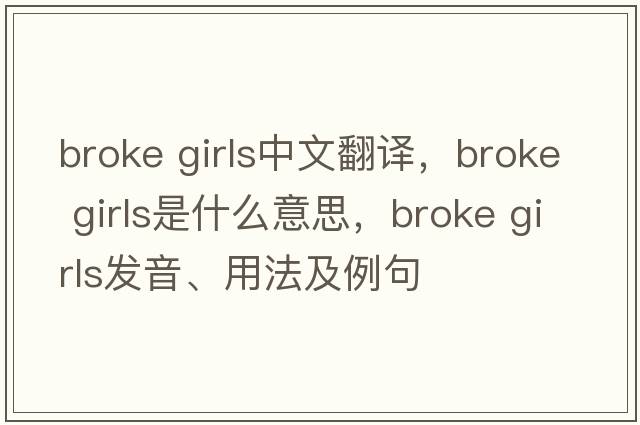 broke girls中文翻譯，broke girls是什么意思，broke girls發(fā)音、用法及例句