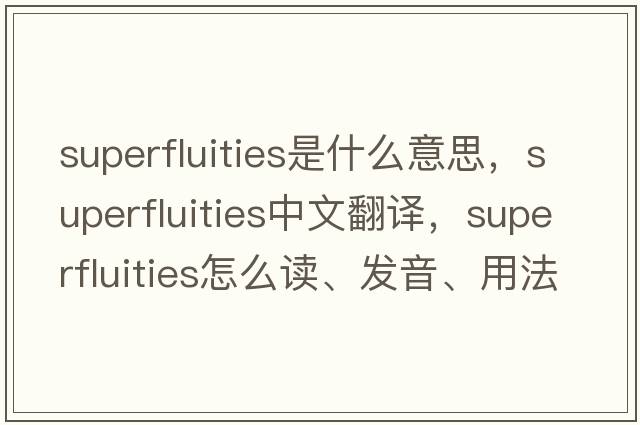 superfluities是什么意思，superfluities中文翻譯，superfluities怎么讀、發(fā)音、用法及例句