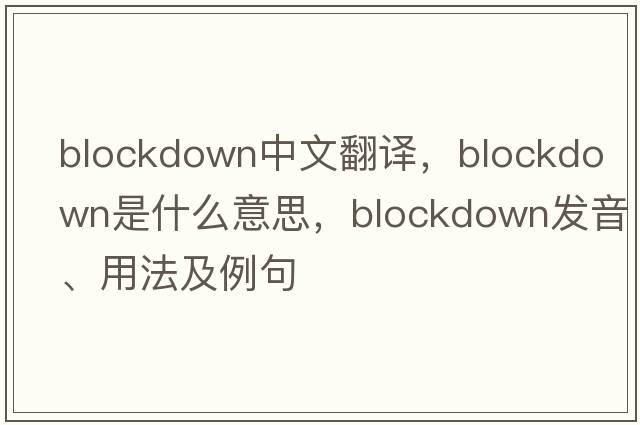 blockdown中文翻譯，blockdown是什么意思，blockdown發(fā)音、用法及例句