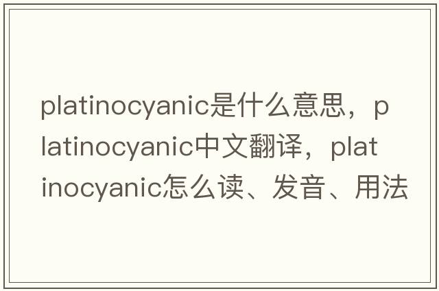 platinocyanic是什么意思，platinocyanic中文翻譯，platinocyanic怎么讀、發(fā)音、用法及例句
