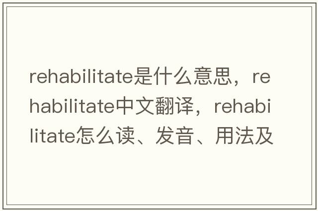 rehabilitate是什么意思，rehabilitate中文翻譯，rehabilitate怎么讀、發(fā)音、用法及例句