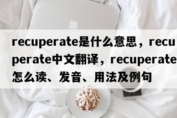 recuperate是什么意思，recuperate中文翻譯，recuperate怎么讀、發(fā)音、用法及例句