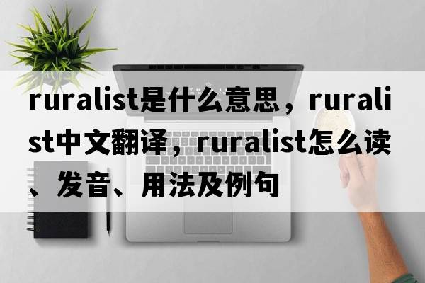 ruralist是什么意思，ruralist中文翻譯，ruralist怎么讀、發(fā)音、用法及例句