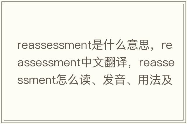 reassessment是什么意思，reassessment中文翻譯，reassessment怎么讀、發(fā)音、用法及例句