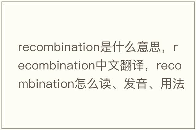 recombination是什么意思，recombination中文翻譯，recombination怎么讀、發(fā)音、用法及例句