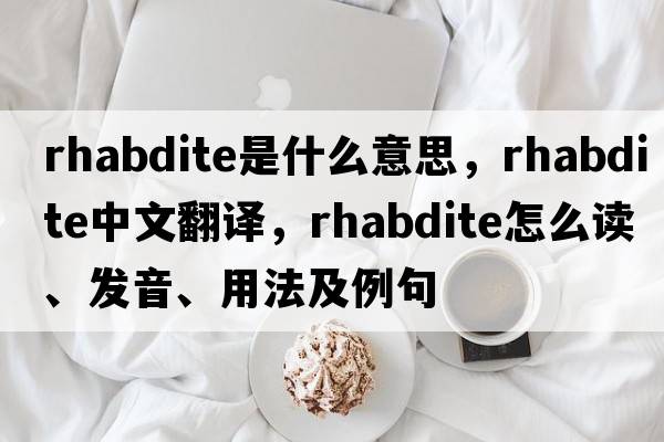 rhabdite是什么意思，rhabdite中文翻譯，rhabdite怎么讀、發(fā)音、用法及例句