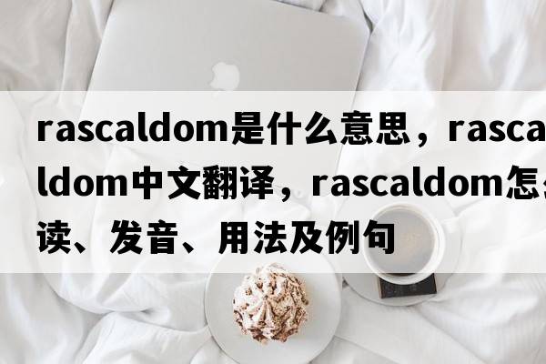 rascaldom是什么意思，rascaldom中文翻譯，rascaldom怎么讀、發(fā)音、用法及例句