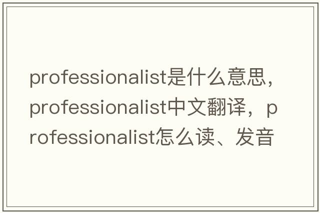professionalist是什么意思，professionalist中文翻譯，professionalist怎么讀、發(fā)音、用法及例句