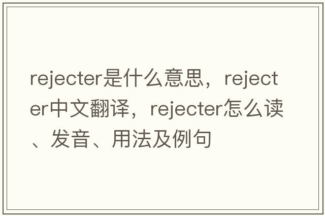 rejecter是什么意思，rejecter中文翻譯，rejecter怎么讀、發(fā)音、用法及例句