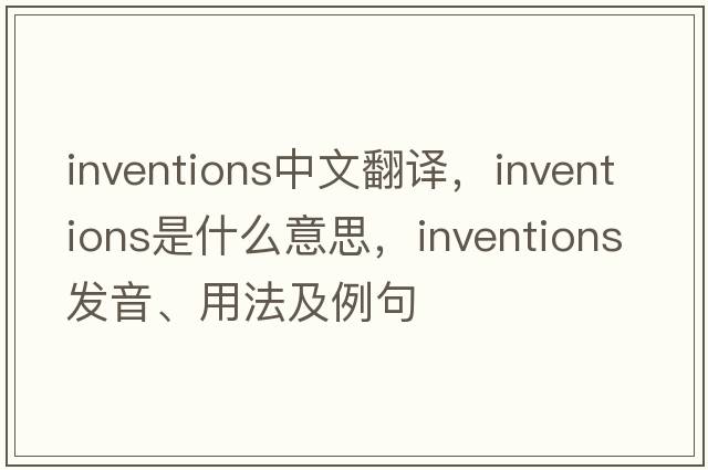 inventions中文翻譯，inventions是什么意思，inventions發(fā)音、用法及例句