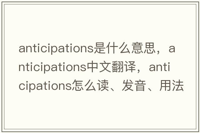 anticipations是什么意思，anticipations中文翻譯，anticipations怎么讀、發(fā)音、用法及例句