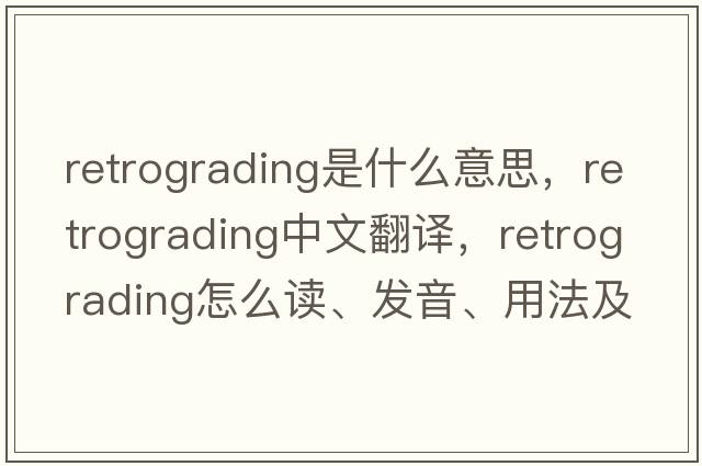 retrograding是什么意思，retrograding中文翻譯，retrograding怎么讀、發(fā)音、用法及例句