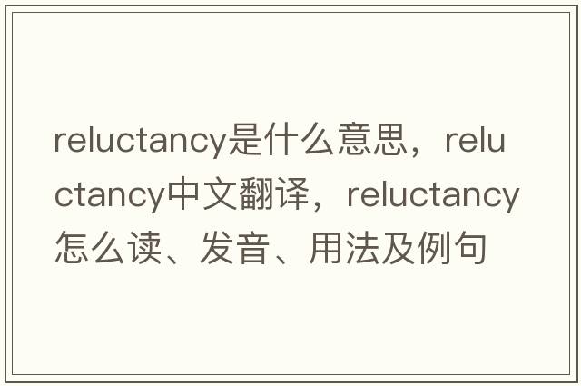 reluctancy是什么意思，reluctancy中文翻譯，reluctancy怎么讀、發(fā)音、用法及例句