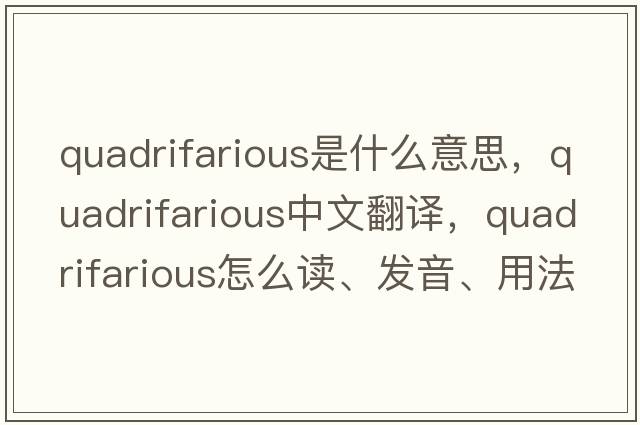 quadrifarious是什么意思，quadrifarious中文翻譯，quadrifarious怎么讀、發(fā)音、用法及例句