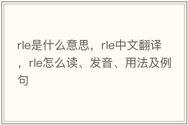 rle是什么意思，rle中文翻譯，rle怎么讀、發(fā)音、用法及例句