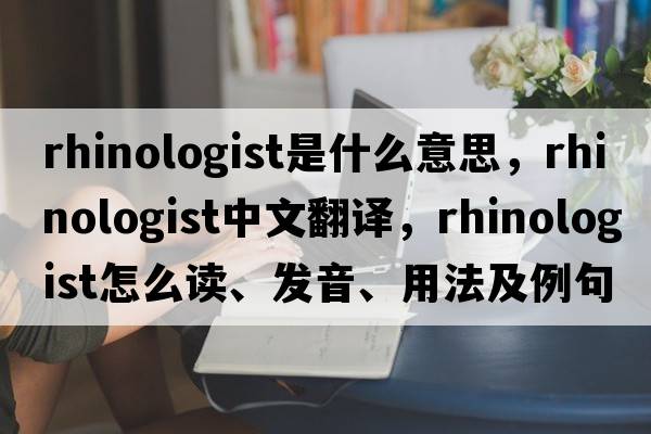 rhinologist是什么意思，rhinologist中文翻譯，rhinologist怎么讀、發(fā)音、用法及例句