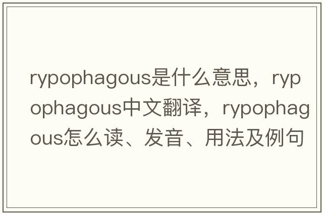 rypophagous是什么意思，rypophagous中文翻譯，rypophagous怎么讀、發(fā)音、用法及例句