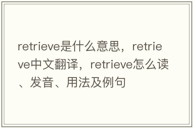 retrieve是什么意思，retrieve中文翻譯，retrieve怎么讀、發(fā)音、用法及例句