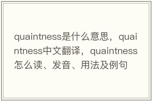 quaintness是什么意思，quaintness中文翻譯，quaintness怎么讀、發(fā)音、用法及例句