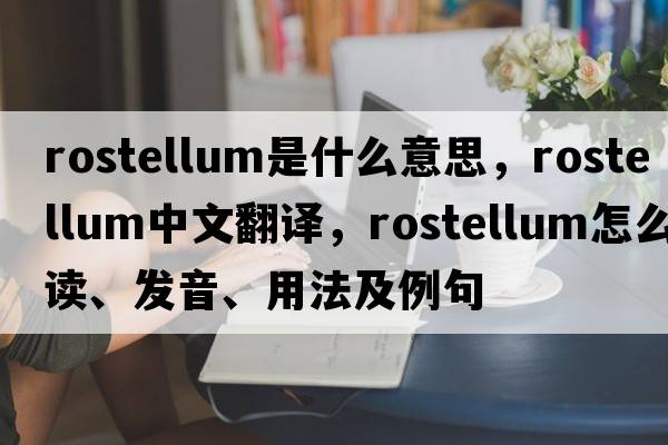 rostellum是什么意思，rostellum中文翻譯，rostellum怎么讀、發(fā)音、用法及例句