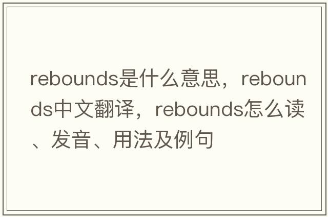 rebounds是什么意思，rebounds中文翻譯，rebounds怎么讀、發(fā)音、用法及例句