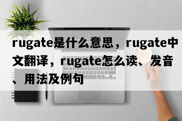 rugate是什么意思，rugate中文翻譯，rugate怎么讀、發(fā)音、用法及例句