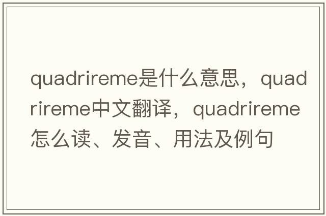 quadrireme是什么意思，quadrireme中文翻譯，quadrireme怎么讀、發(fā)音、用法及例句
