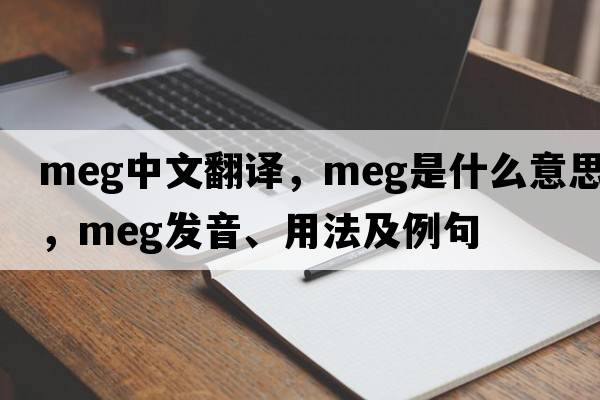 meg中文翻譯，meg是什么意思，meg發(fā)音、用法及例句
